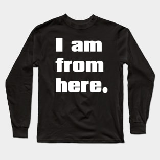 I am from here. Long Sleeve T-Shirt